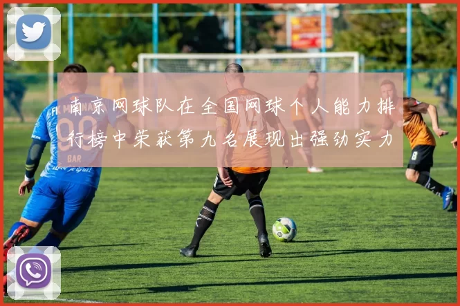 南京网球队在全国网球个人能力排行榜中荣获第九名展现出强劲实力与潜力