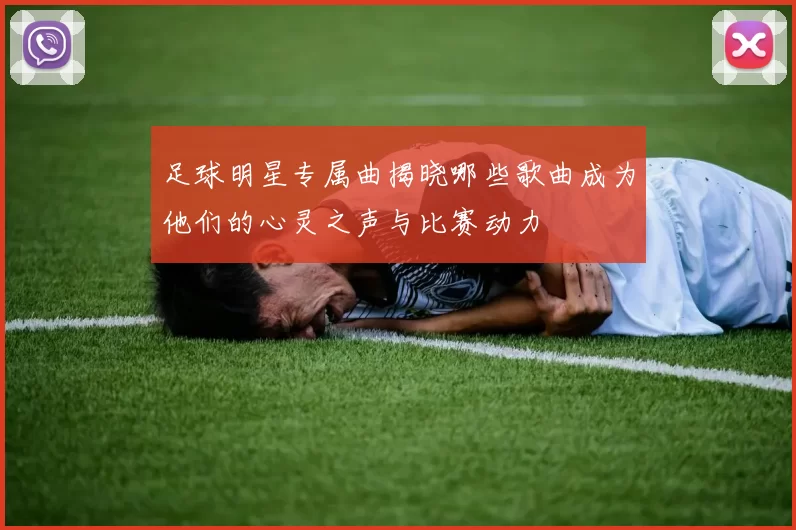足球明星专属曲揭晓哪些歌曲成为他们的心灵之声与比赛动力