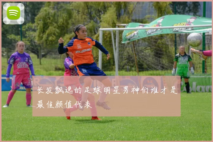 长发飘逸的足球明星男神们谁才是最佳颜值代表