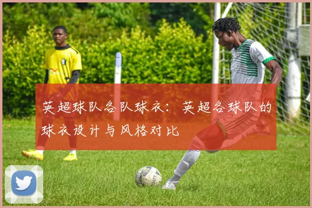 英超球队各队球衣：英超各球队的球衣设计与风格对比
