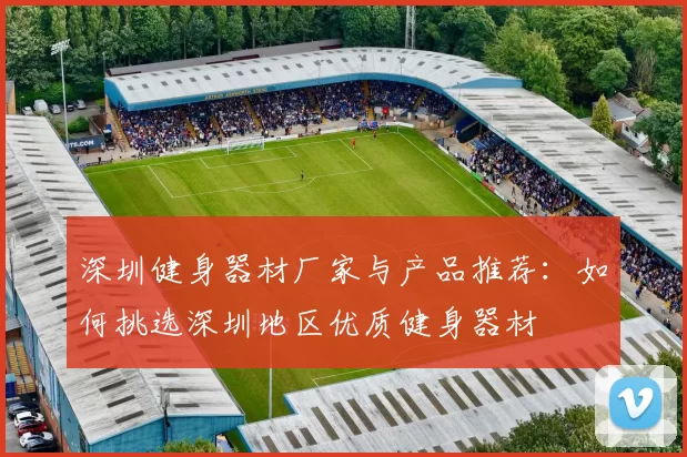 深圳健身器材厂家与产品推荐：如何挑选深圳地区优质健身器材