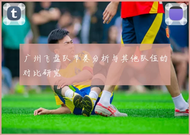 广州飞盘队节奏分析与其他队伍的对比研究