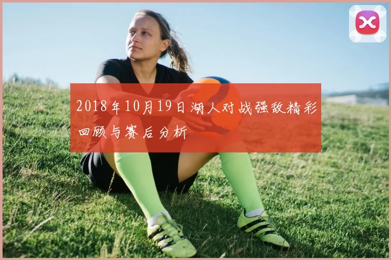 2018年10月19日湖人对战强敌精彩回顾与赛后分析