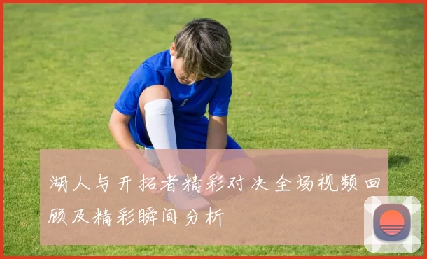 湖人与开拓者精彩对决全场视频回顾及精彩瞬间分析