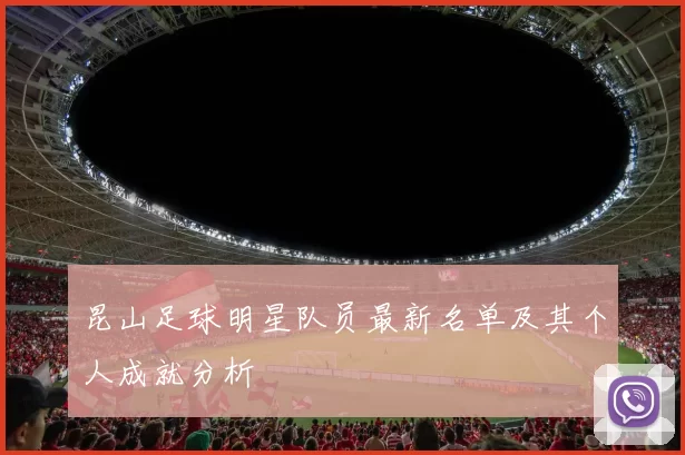 昆山足球明星队员最新名单及其个人成就分析