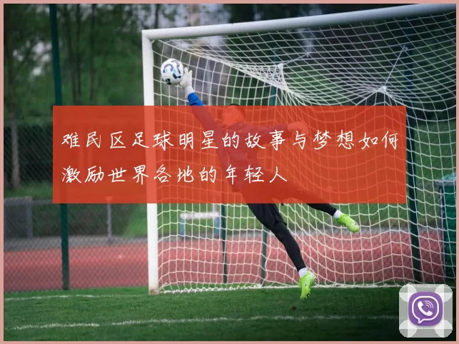 难民区足球明星的故事与梦想如何激励世界各地的年轻人