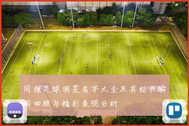 同框足球明星名字大全及其经典瞬间回顾与精彩表现分析