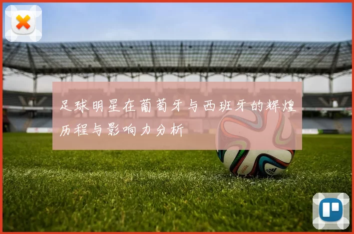 足球明星在葡萄牙与西班牙的辉煌历程与影响力分析