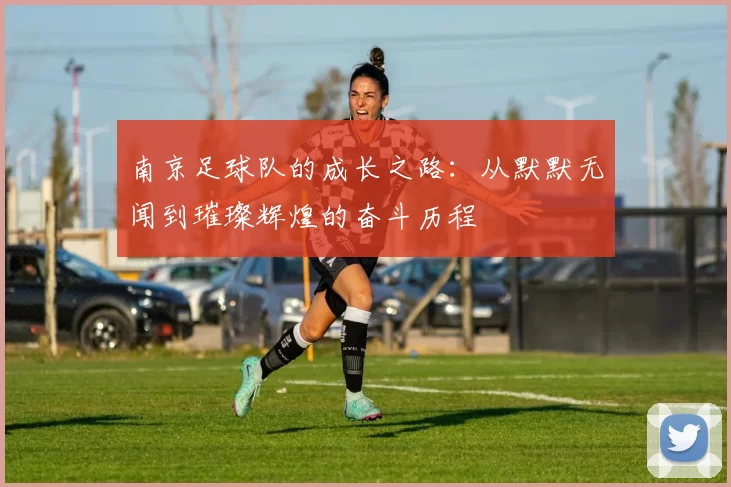 南京足球队的成长之路：从默默无闻到璀璨辉煌的奋斗历程