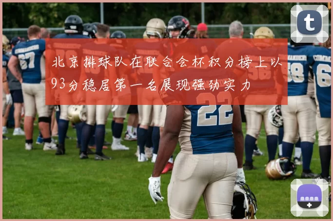 北京排球队在联合会杯积分榜上以93分稳居第一名展现强劲实力