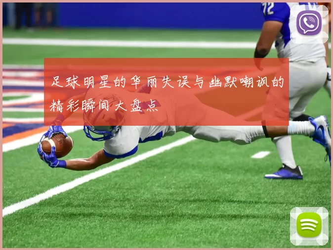 足球明星的华丽失误与幽默嘲讽的精彩瞬间大盘点