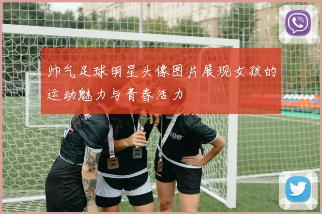 帅气足球明星头像图片展现女孩的运动魅力与青春活力